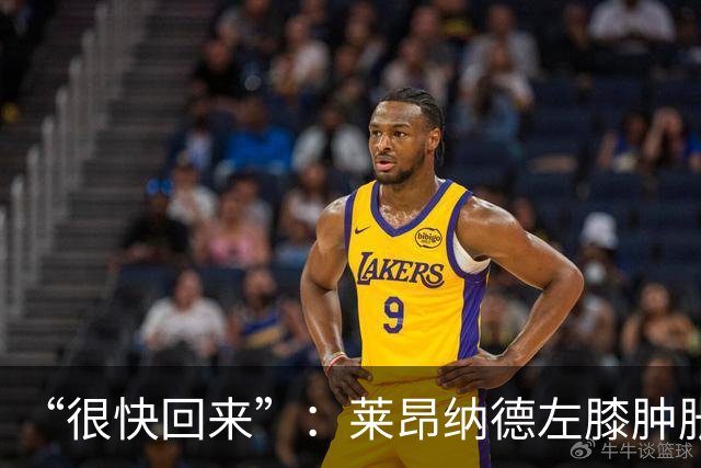 “很快回来”：莱昂纳德左膝肿胀缺阵数周，本人发声安抚球迷