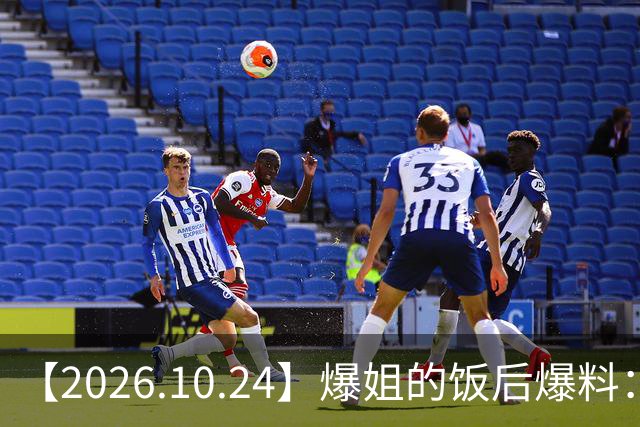 【2026.10.24】爆姐的饭后爆料：生命不止，爆料不息！