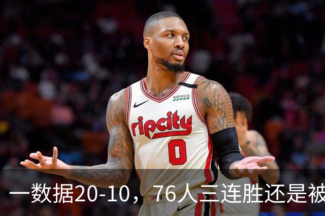 一数据20-10，76人三连胜还是被活塞终结！背靠背缺恩比德不是借口