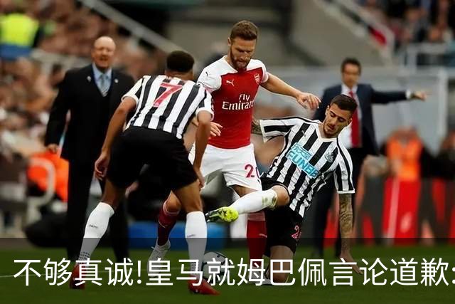 不够真诚!皇马就姆巴佩言论道歉:给中国人民带来的不快与冒犯 致以诚挚歉意