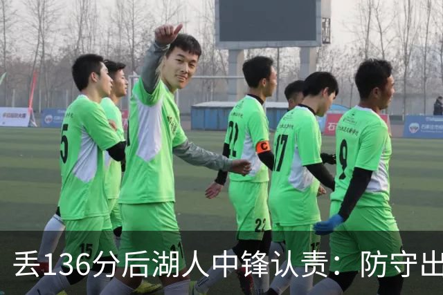 丢136分后湖人中锋认责：防守出问题都算我的