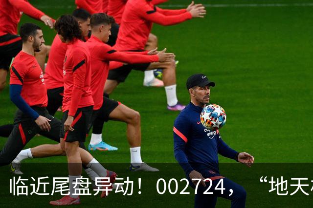 临近尾盘异动！002724，“地天板”！