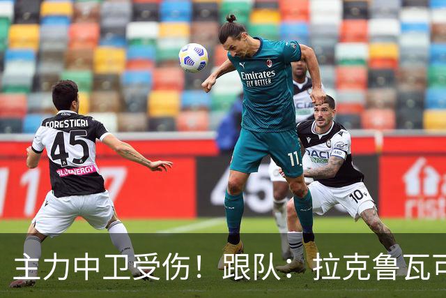 主力中卫受伤！跟队：拉克鲁瓦可能休战至1月，最多将缺阵10场