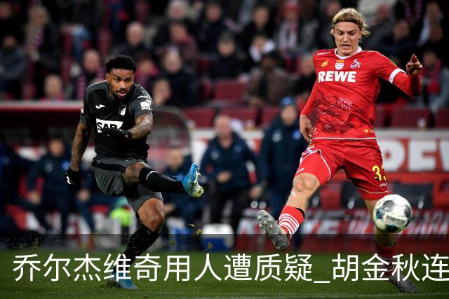 乔尔杰维奇用人遭质疑 胡金秋连续两场被弃用