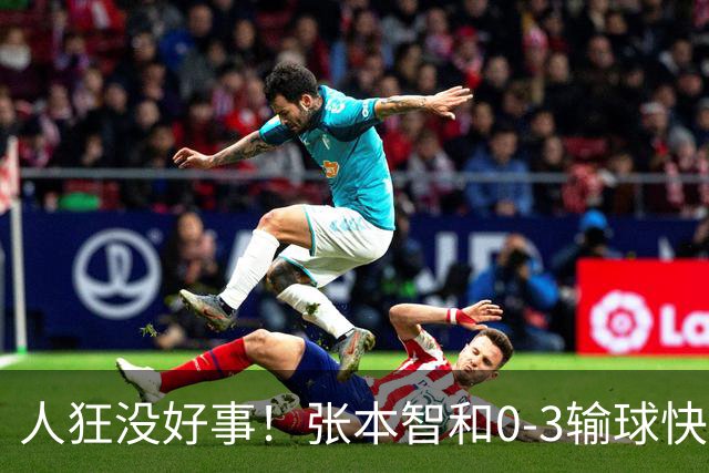 人狂没好事！张本智和0-3输球快哭了 对手回应：我以前从没赢过他
