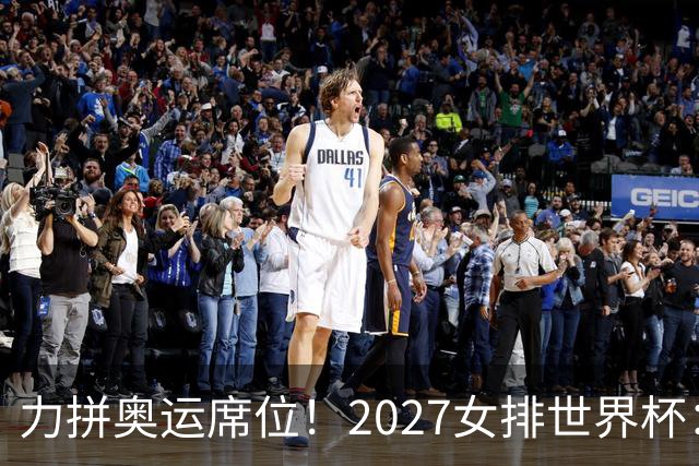 力拼奥运席位！2027女排世界杯：中国与荷兰瑞士瑞典同组