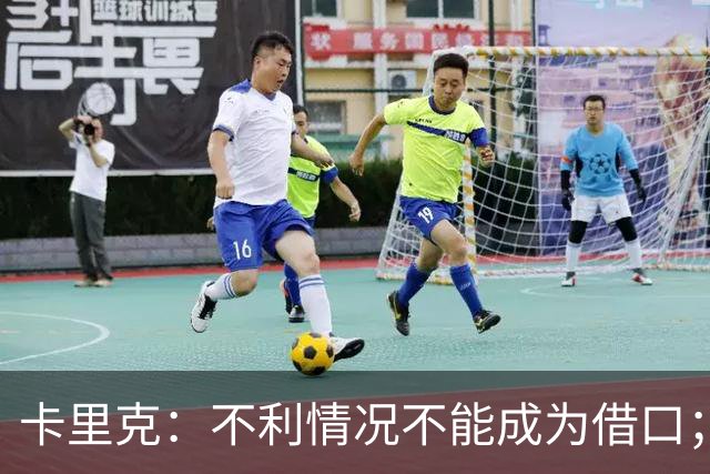 卡里克：不利情况不能成为借口；希望球迷看到我有多在乎曼联