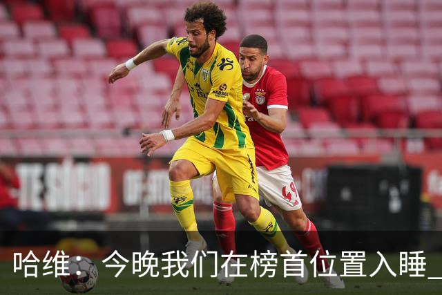 哈维：今晚我们在榜首位置入睡 要对皇马形成压力