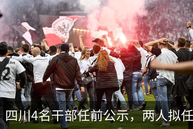 四川4名干部任前公示，两人拟任正县级领导职务