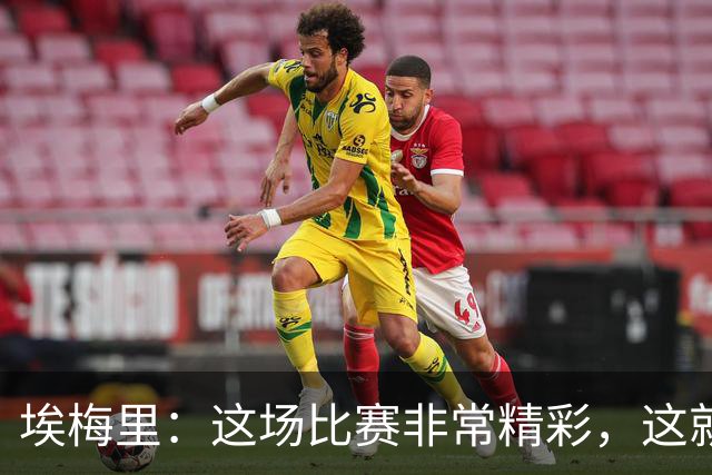 埃梅里：这场比赛非常精彩，这就是我们希望达到并保持的水准