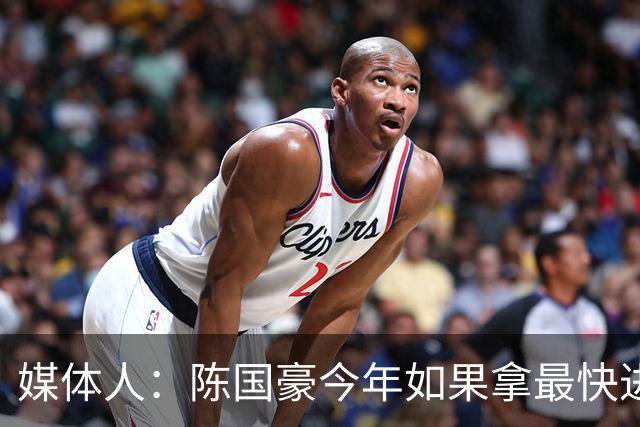 媒体人：陈国豪今年如果拿最快进步奖 我觉得一定是实至名归