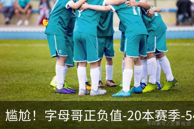 尴尬！字母哥正负值-20本赛季-54 他不在热火才有高潮