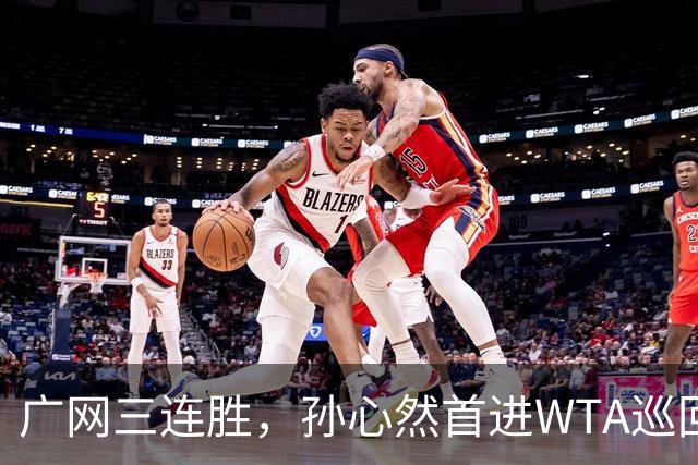 广网三连胜，孙心然首进WTA巡回赛四强