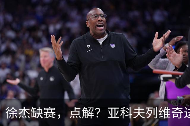 徐杰缺赛，点解？亚科夫列维奇进行了解答！