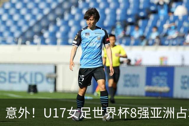 意外！U17女足世界杯8强亚洲占3席 欧洲5队全军覆没