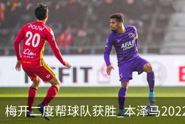 梅开二度帮球队获胜 本泽马2022年直接参与40球