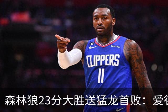 森林狼23分大胜送猛龙首败：爱德华兹26分 小卡赛季首次伤停