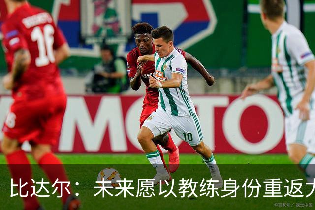 比达尔：未来愿以教练身份重返尤文，孔蒂战术水平最强