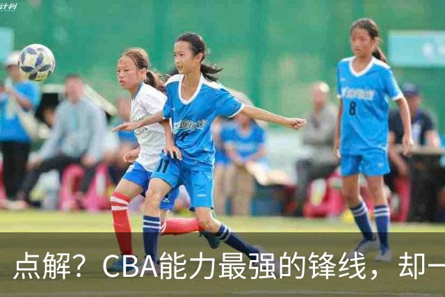 点解？CBA能力最强的锋线，却一直无缘中国男篮