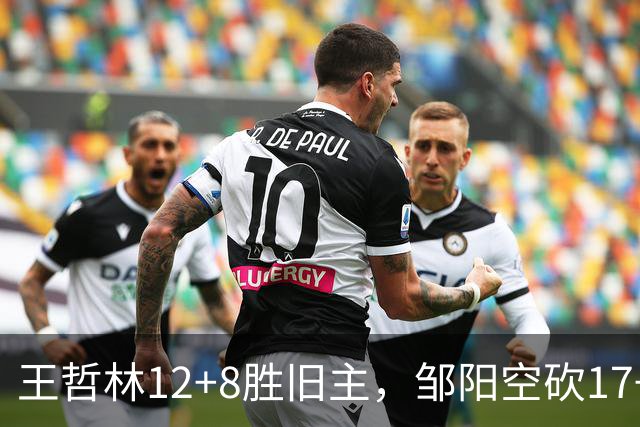 王哲林12+8胜旧主，邹阳空砍17+7，黎伊扬继续高效表现