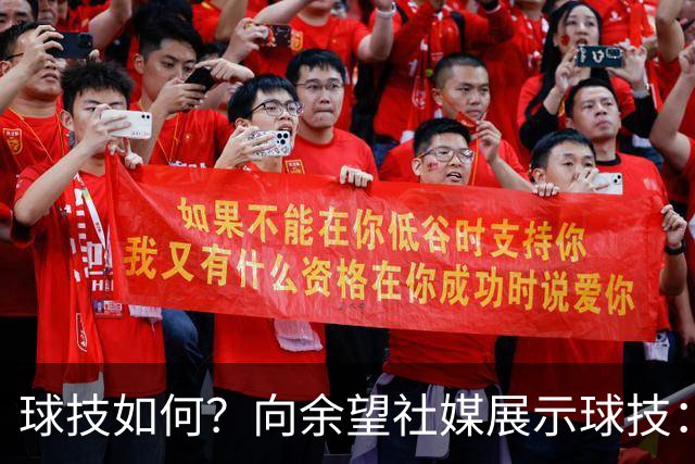 球技如何？向余望社媒展示球技：做好自己等待机会把握机会