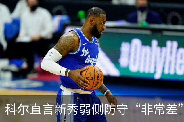 科尔直言新秀弱侧防守“非常差”：他本该是护框最好的
