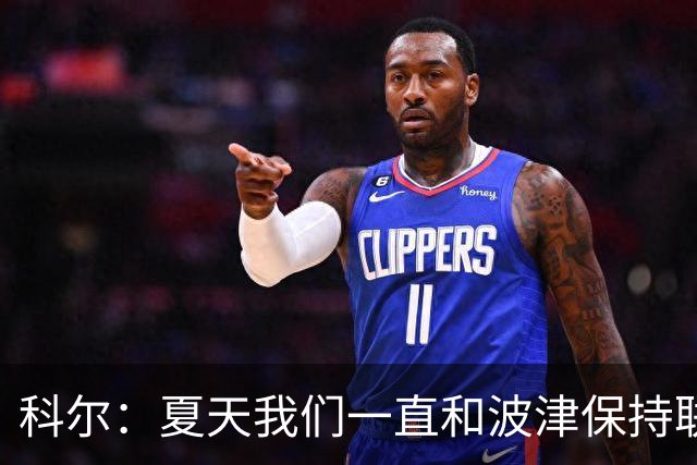 科尔：夏天我们一直和波津保持联系&当时感觉无异常 确实措手不及