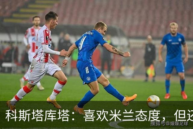 科斯塔库塔：喜欢米兰态度，但还看不到争冠球队样子