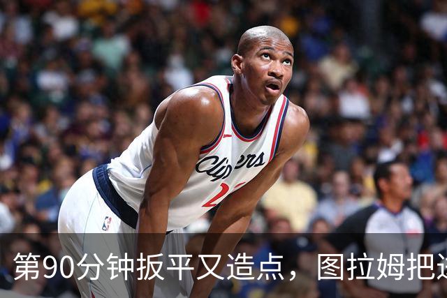 第90分钟扳平又造点，图拉姆把进球献给伤缺的劳塔罗
