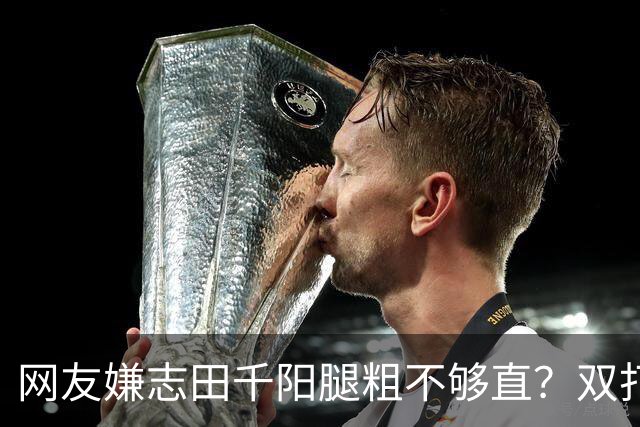 网友嫌志田千阳腿粗不够直？双打拼的是蹬地蓄力：那双结实大腿才撑得住高强度折返跑！
