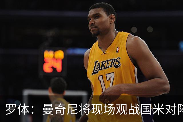 罗体：曼奇尼将现场观战国米对阵佛罗伦萨，考察国脚候选人