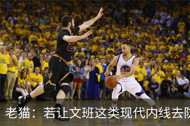 老猫：若让文班这类现代内线去防守传统内线奥尼尔等人 会被打爆