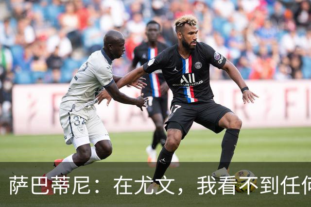 萨巴蒂尼：在尤文，我看不到任何一名球员比一年前更强