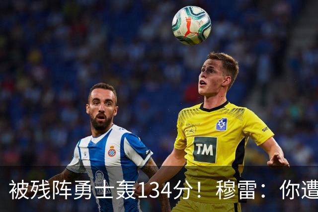 被残阵勇士轰134分！穆雷：你遭遇三连败也会拼命