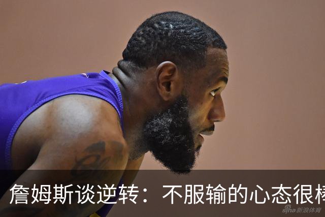 詹姆斯谈逆转：不服输的心态很棒 但不能总指望落后翻盘