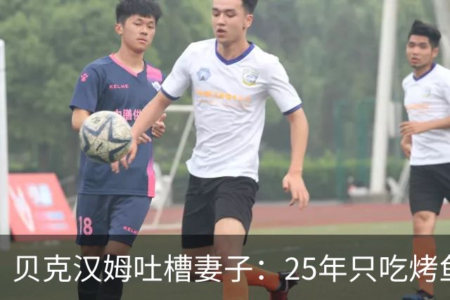 贝克汉姆吐槽妻子：25年只吃烤鱼蒸菜，几乎不换样