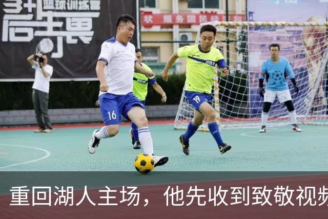 重回湖人主场，他先收到致敬视频再走进客队更衣室