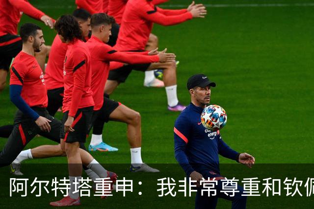 阿尔特塔重申：我非常尊重和钦佩瓜迪奥拉