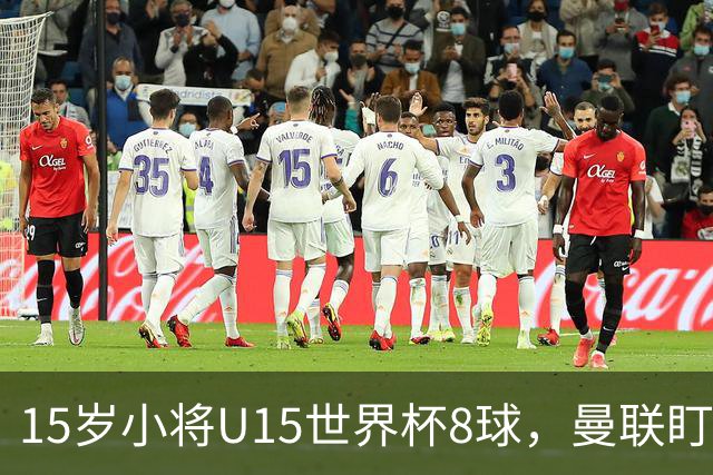 15岁小将U15世界杯8球，曼联盯上皇马青训天才