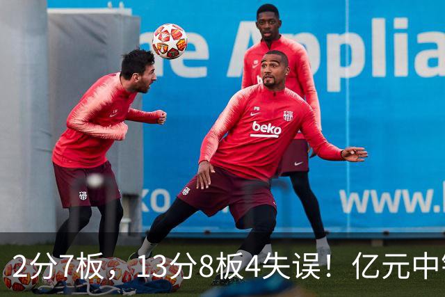 2分7板，13分8板4失误！亿元中锋碰强队成“软柿子”，累惨东契奇
