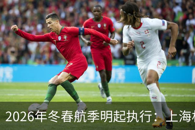 2026年冬春航季明起执行：上海机场洲际连通性再提升，国内热门航点再加密
