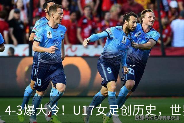 4-3爆大冷！U17女足创历史，世界杯8强出炉，亚洲占据三席，最大夺冠热门出炉
