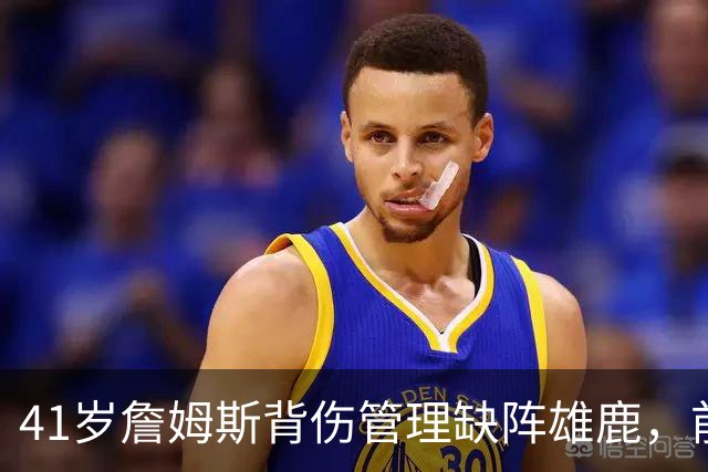 41岁詹姆斯背伤管理缺阵雄鹿，前两战场均33分钟