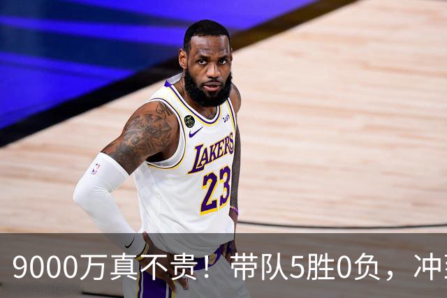 9000万真不贵！带队5胜0负，冲到联盟第一，场均22+6还是超巨