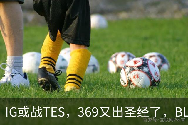 IG或战TES，369又出圣经了，BLG疑爆发内讧，Viper被批甩锅